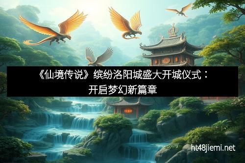 《仙境传说》缤纷洛阳城盛大开城仪式：开启梦幻新篇章
