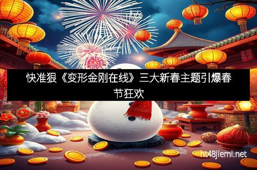 快准狠《变形金刚在线》三大新春主题引爆春节狂欢